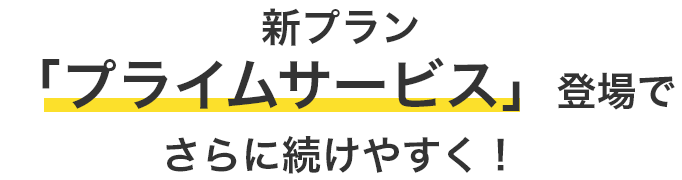 新プラン「プライムサービス」登場でさらに続けやすく！
