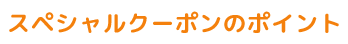 スペシャルクーポンのポイント